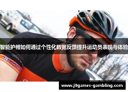 智能护帽如何通过个性化数据反馈提升运动员表现与体验