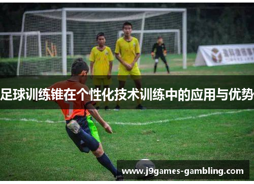 足球训练锥在个性化技术训练中的应用与优势